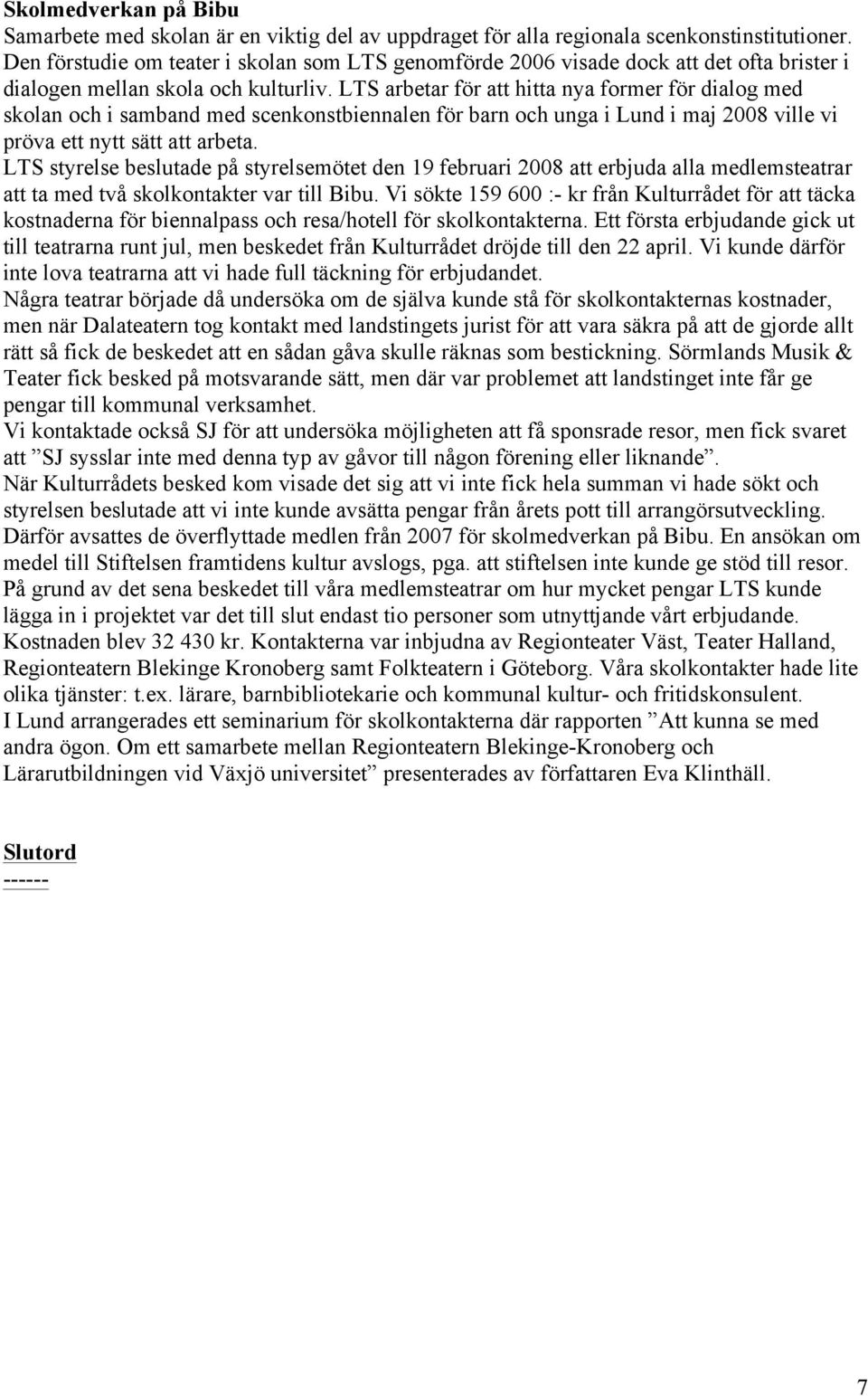 LTS arbetar för att hitta nya former för dialog med skolan och i samband med scenkonstbiennalen för barn och unga i Lund i maj 2008 ville vi pröva ett nytt sätt att arbeta.