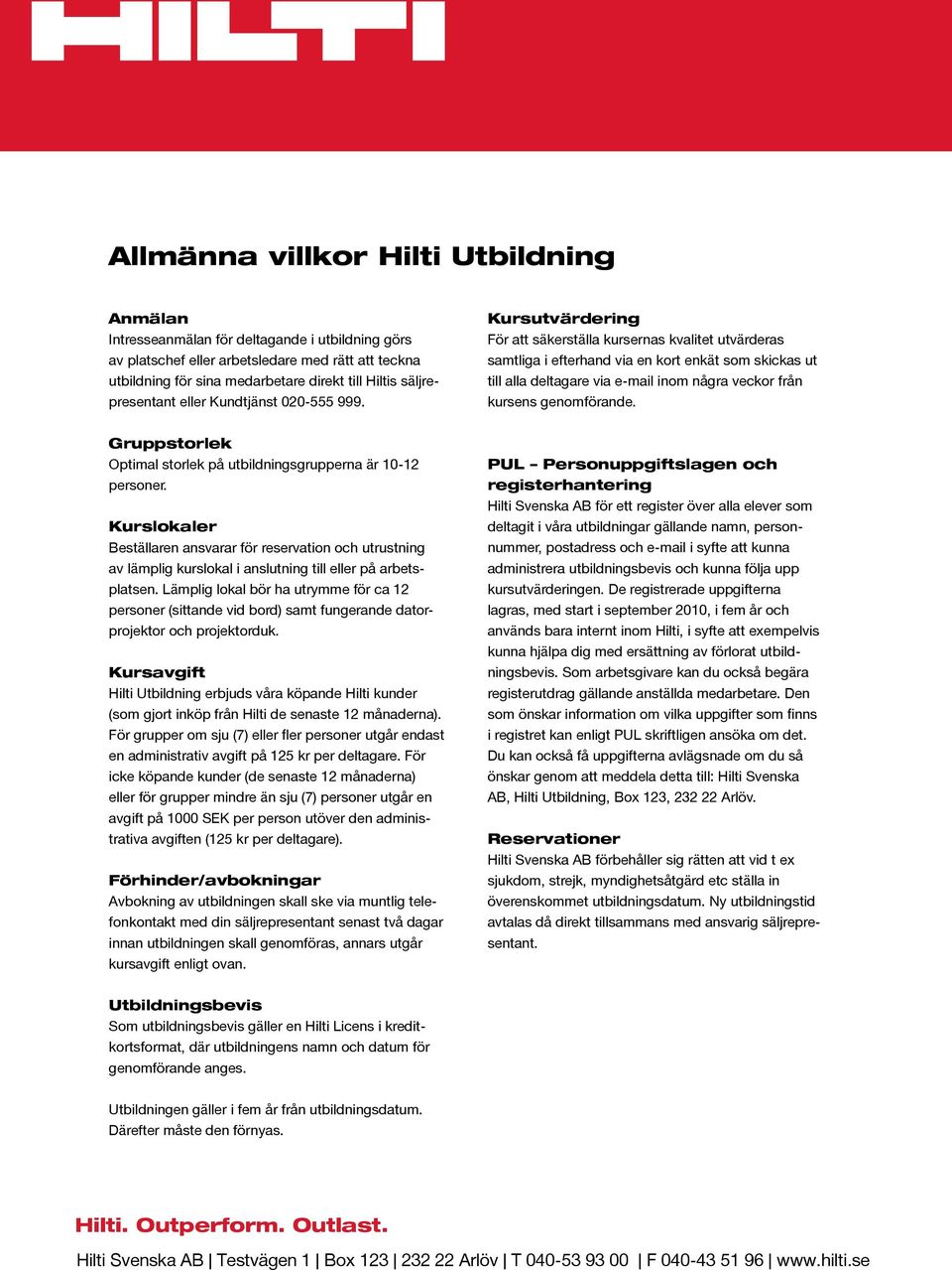 Kursutvärdering För att säkerställa kursernas kvalitet utvärderas samtliga i efterhand via en kort enkät som skickas ut till alla deltagare via e-mail inom några veckor från kursens genomförande.