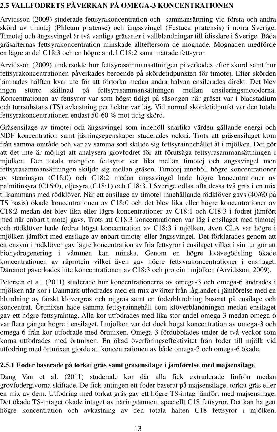 Båda gräsarternas fettsyrakoncentration minskade allteftersom de mognade. Mognaden medförde en lägre andel C18:3 och en högre andel C18:2 samt mättade fettsyror.