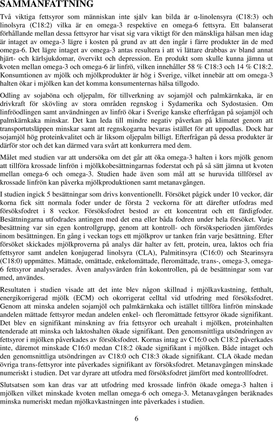 med omega-6. Det lägre intaget av omega-3 antas resultera i att vi lättare drabbas av bland annat hjärt- och kärlsjukdomar, övervikt och depression.