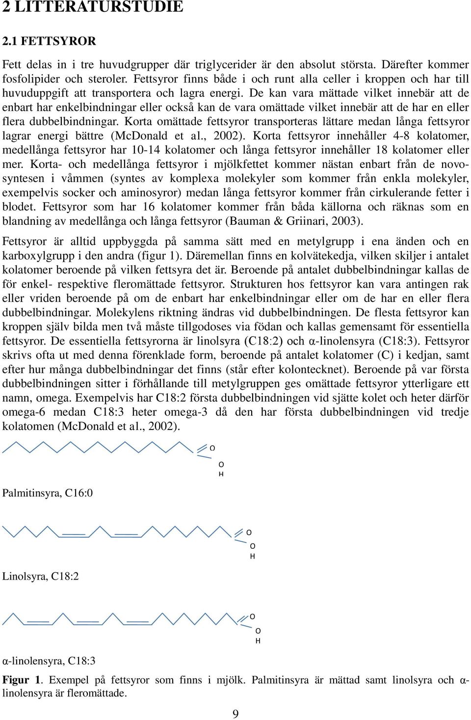 De kan vara mättade vilket innebär att de enbart har enkelbindningar eller också kan de vara omättade vilket innebär att de har en eller flera dubbelbindningar.