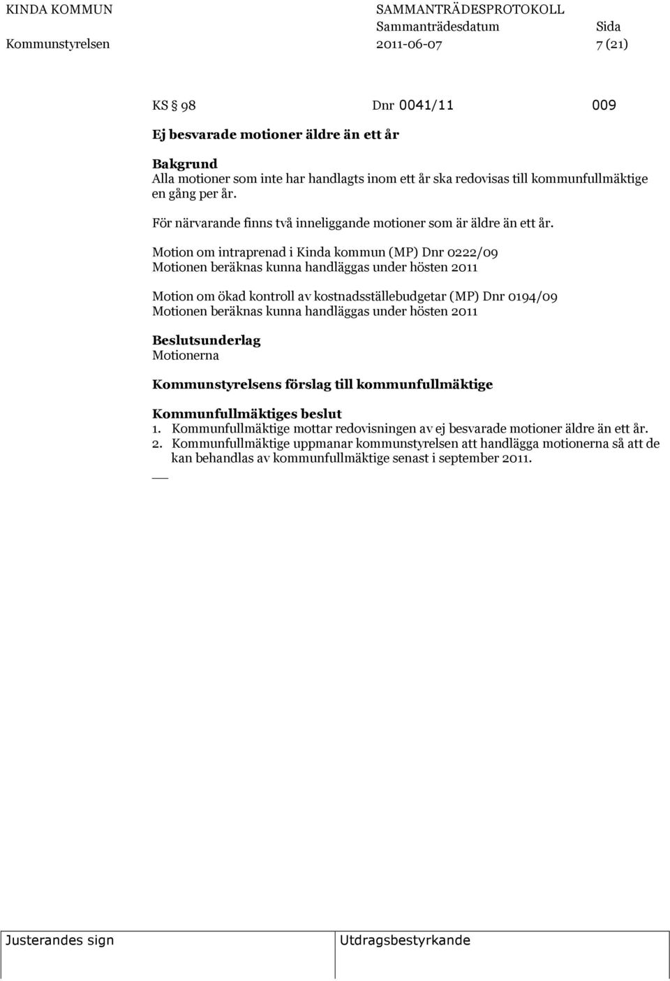 Motion om intraprenad i Kinda kommun (MP) Dnr 0222/09 Motionen beräknas kunna handläggas under hösten 2011 Motion om ökad kontroll av kostnadsställebudgetar (MP) Dnr 0194/09 Motionen beräknas kunna