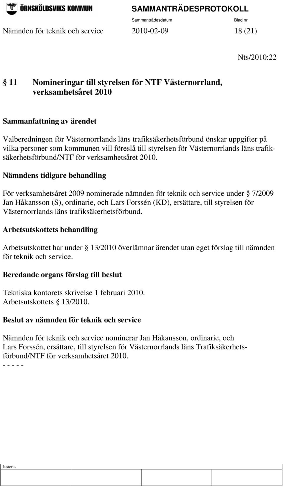 Nämndens tidigare behandling För verksamhetsåret 2009 nominerade nämnden för teknik och service under 7/2009 Jan Håkansson (S), ordinarie, och Lars Forssén (KD), ersättare, till styrelsen för