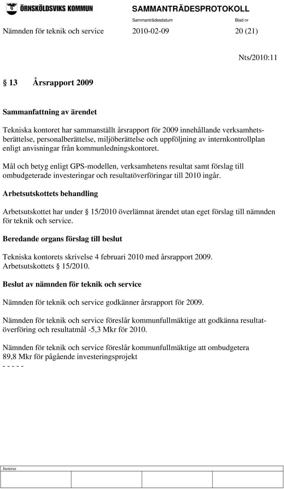 Mål och betyg enligt GPS-modellen, verksamhetens resultat samt förslag till ombudgeterade investeringar och resultatöverföringar till 2010 ingår.