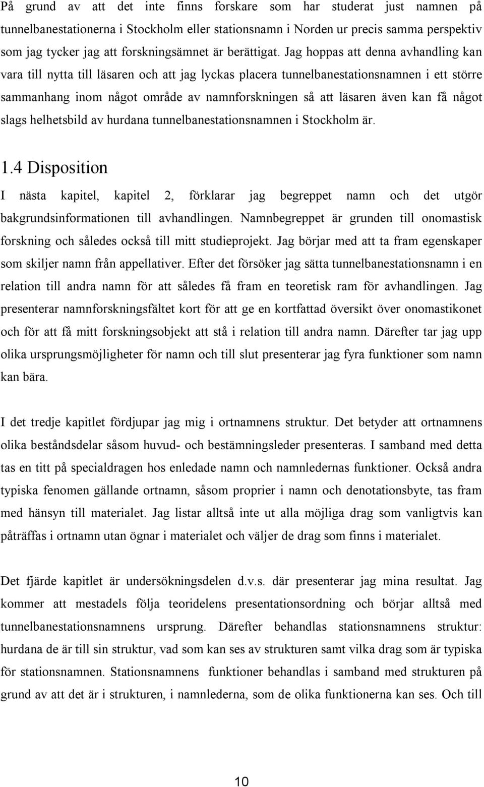 Jag hoppas att denna avhandling kan vara till nytta till läsaren och att jag lyckas placera tunnelbanestationsnamnen i ett större sammanhang inom något område av namnforskningen så att läsaren även