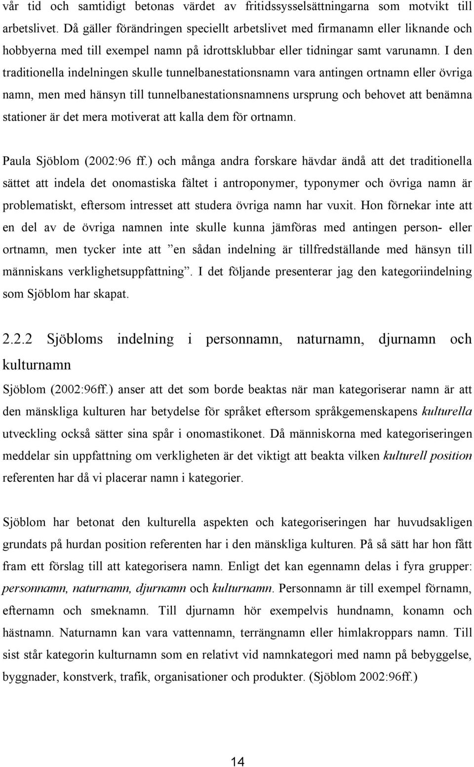 I den traditionella indelningen skulle tunnelbanestationsnamn vara antingen ortnamn eller övriga namn, men med hänsyn till tunnelbanestationsnamnens ursprung och behovet att benämna stationer är det