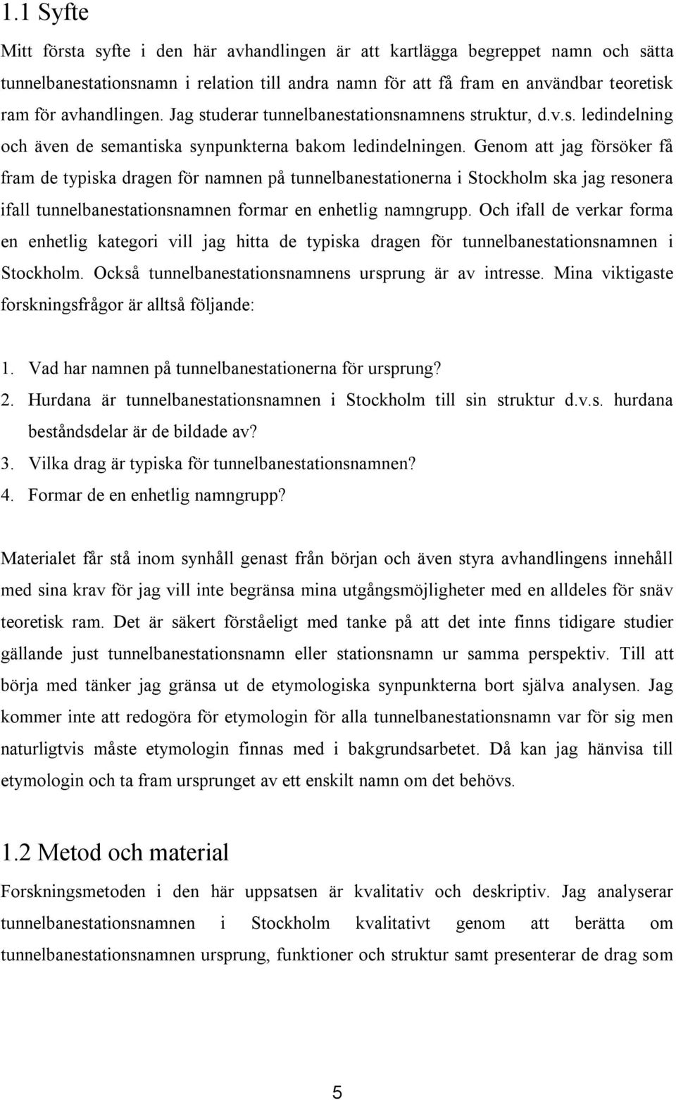 Genom att jag försöker få fram de typiska dragen för namnen på tunnelbanestationerna i Stockholm ska jag resonera ifall tunnelbanestationsnamnen formar en enhetlig namngrupp.