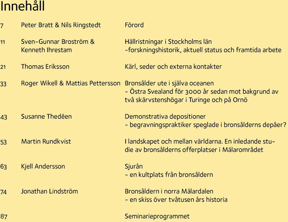 och på Ornö 43 Susanne Thedéen Demonstrativa depositioner - begravningspraktiker speglade i bronsålderns depåer? 53 Martin Rundkvist I landskapet och mellan världarna.