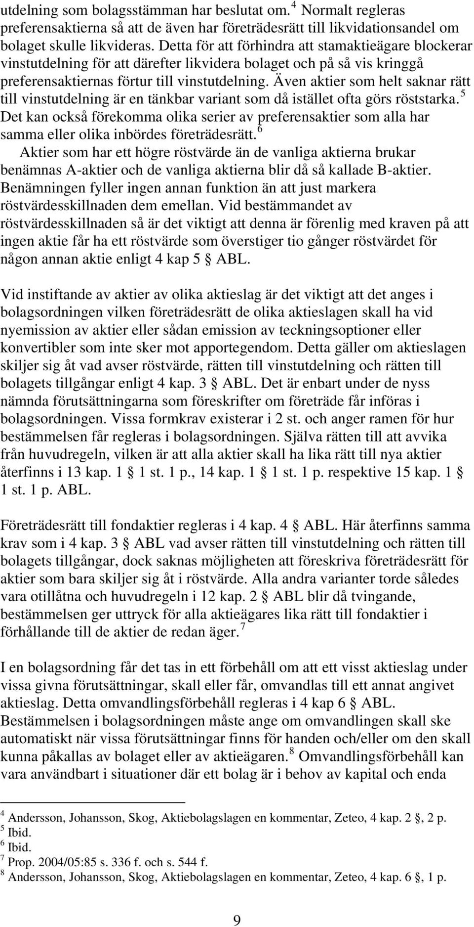 Även aktier som helt saknar rätt till vinstutdelning är en tänkbar variant som då istället ofta görs röststarka.