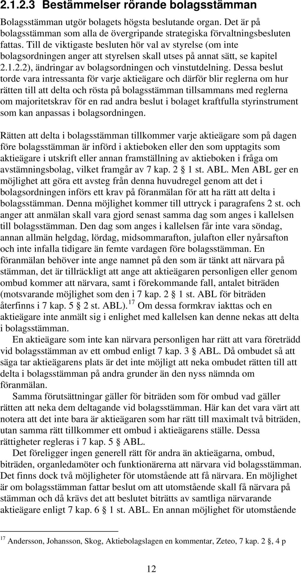 Dessa beslut torde vara intressanta för varje aktieägare och därför blir reglerna om hur rätten till att delta och rösta på bolagsstämman tillsammans med reglerna om majoritetskrav för en rad andra