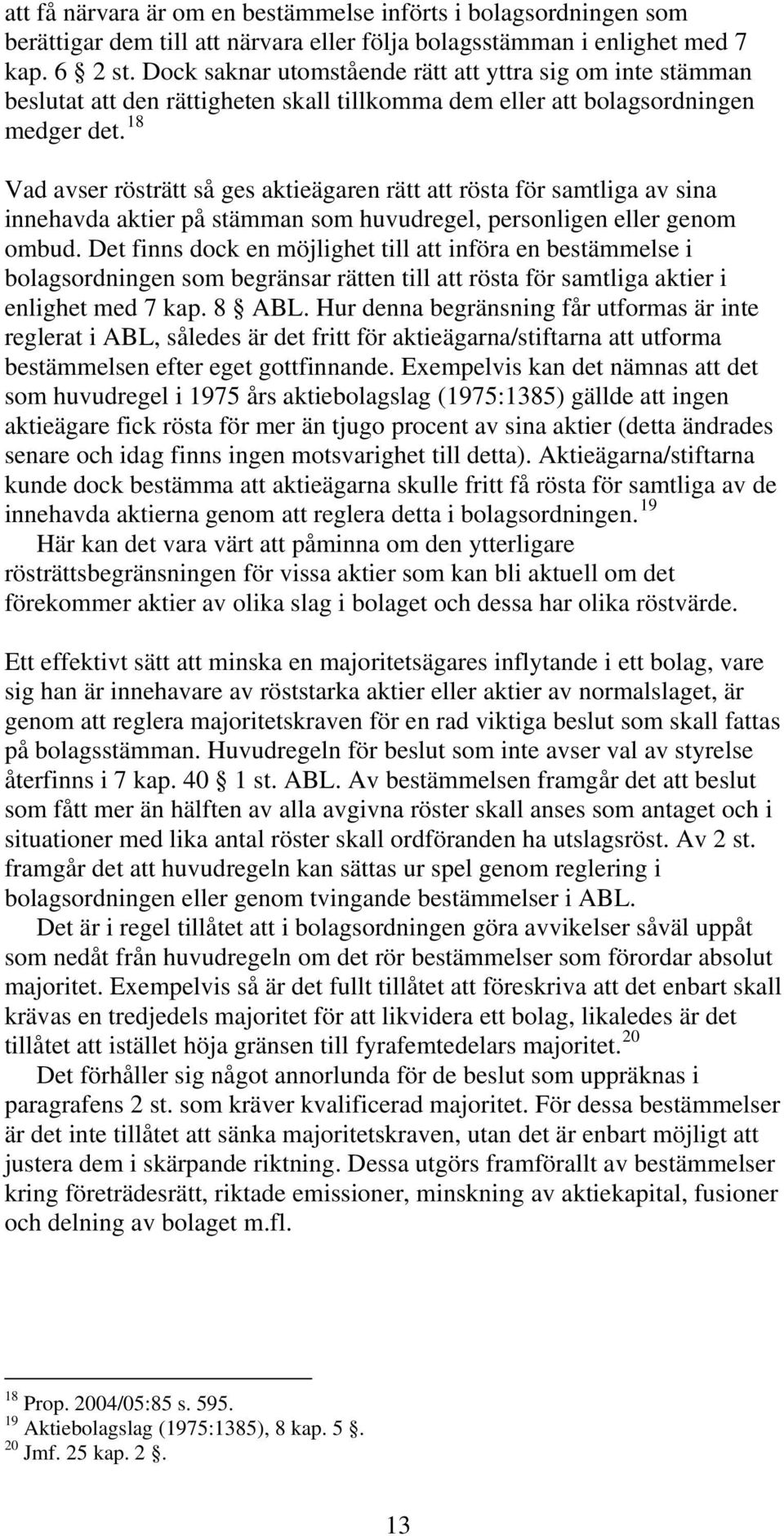 18 Vad avser rösträtt så ges aktieägaren rätt att rösta för samtliga av sina innehavda aktier på stämman som huvudregel, personligen eller genom ombud.