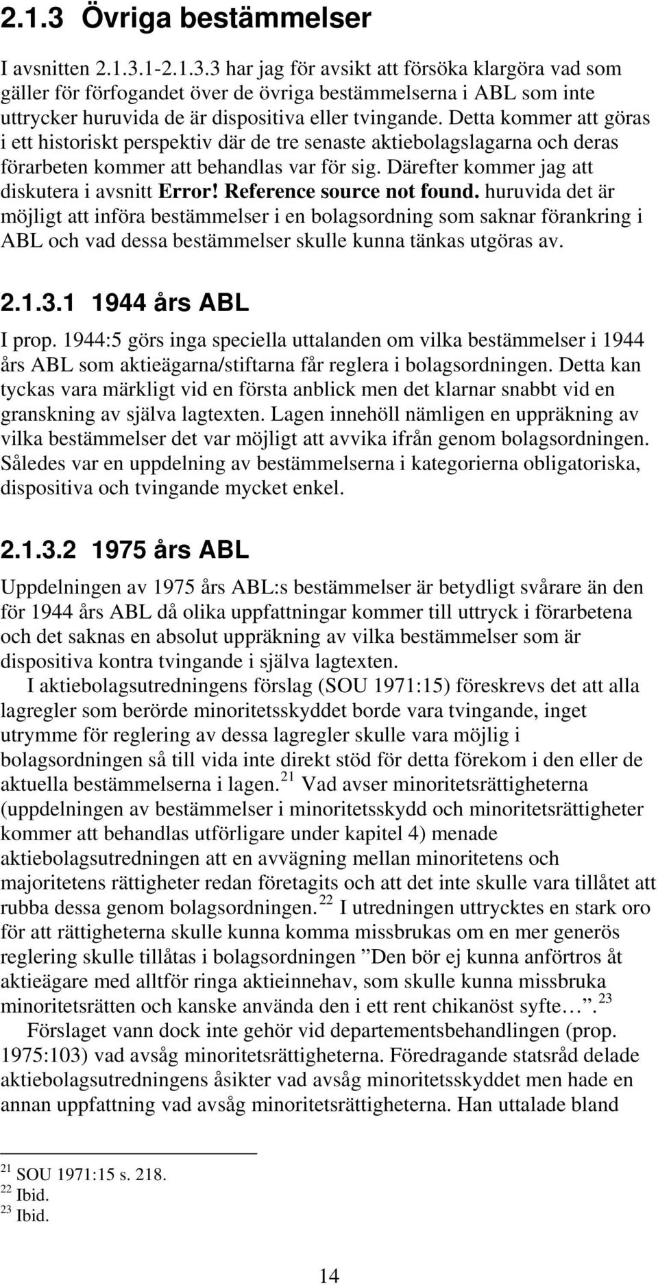 Reference source not found. huruvida det är möjligt att införa bestämmelser i en bolagsordning som saknar förankring i ABL och vad dessa bestämmelser skulle kunna tänkas utgöras av. 2.1.3.