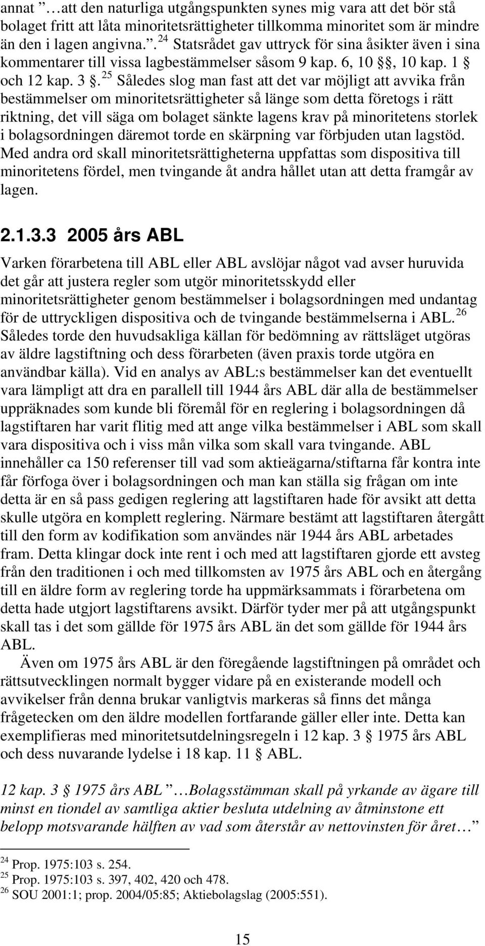 25 Således slog man fast att det var möjligt att avvika från bestämmelser om minoritetsrättigheter så länge som detta företogs i rätt riktning, det vill säga om bolaget sänkte lagens krav på