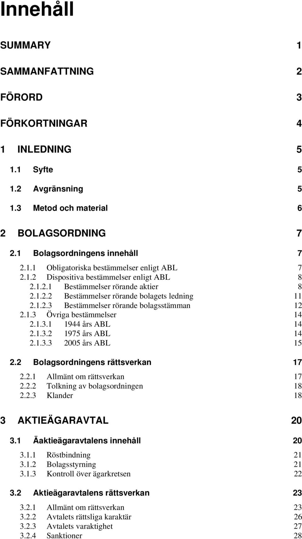 1.3.1 1944 års ABL 14 2.1.3.2 1975 års ABL 14 2.1.3.3 2005 års ABL 15 2.2 Bolagsordningens rättsverkan 17 2.2.1 Allmänt om rättsverkan 17 2.2.2 Tolkning av bolagsordningen 18 2.2.3 Klander 18 3 AKTIEÄGARAVTAL 20 3.