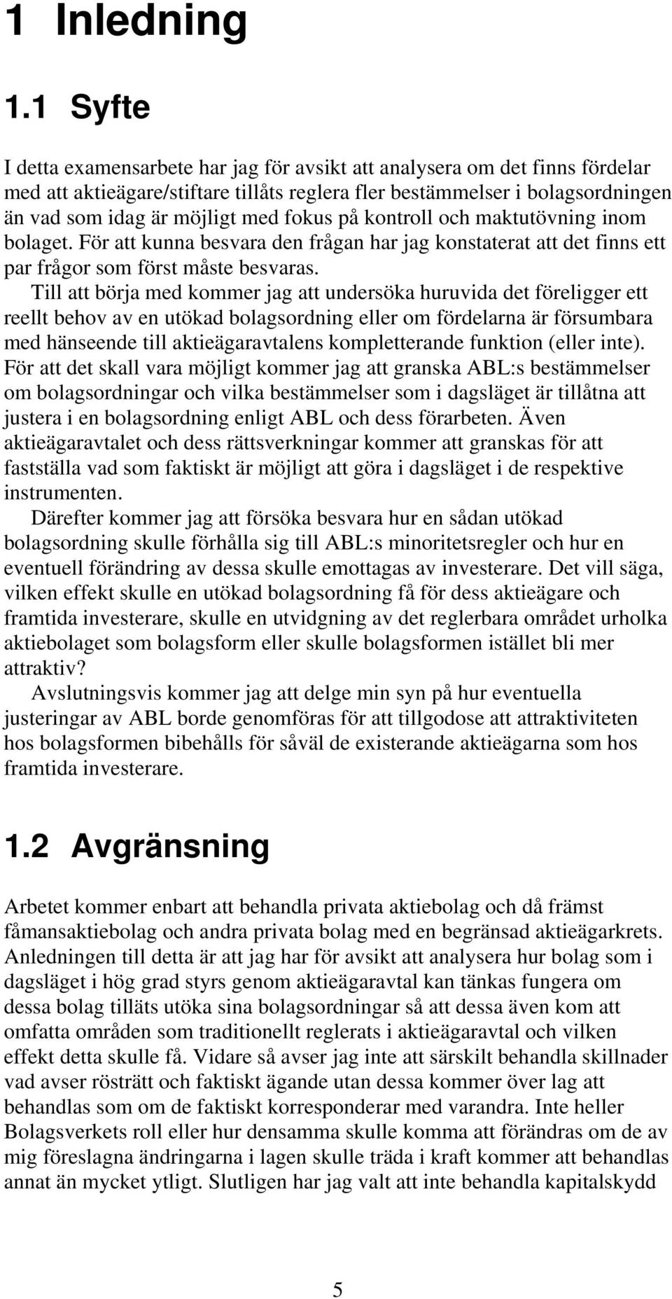 fokus på kontroll och maktutövning inom bolaget. För att kunna besvara den frågan har jag konstaterat att det finns ett par frågor som först måste besvaras.