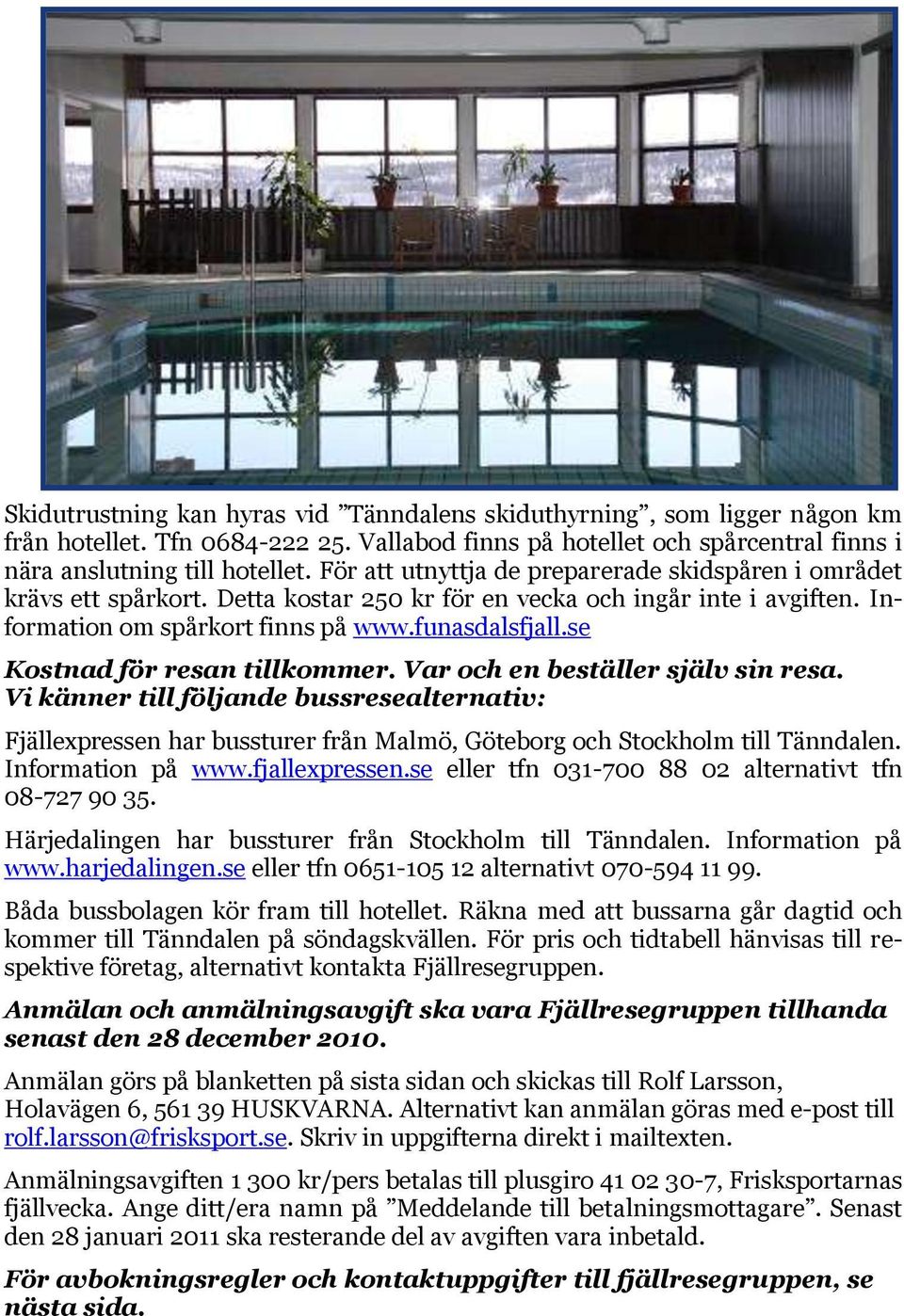 se Kostnad för resan tillkommer. Var och en beställer själv sin resa. Vi känner till följande bussresealternativ: Fjällexpressen har bussturer från Malmö, Göteborg och Stockholm till Tänndalen.