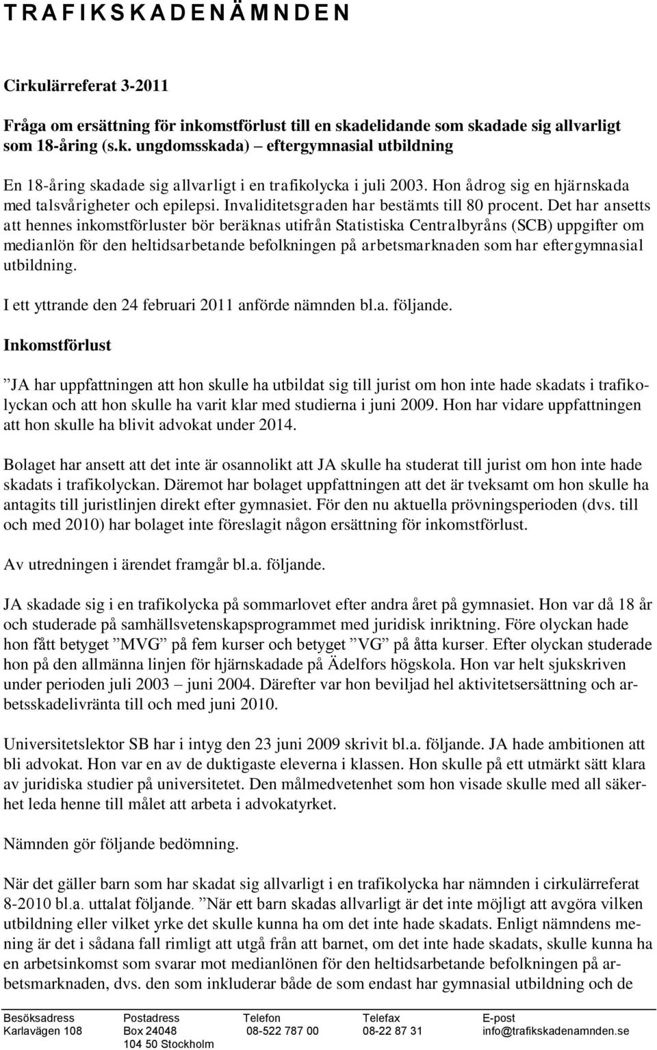 Det har ansetts att hennes inkomstförluster bör beräknas utifrån Statistiska Centralbyråns (SCB) uppgifter om medianlön för den heltidsarbetande befolkningen på arbetsmarknaden som har eftergymnasial