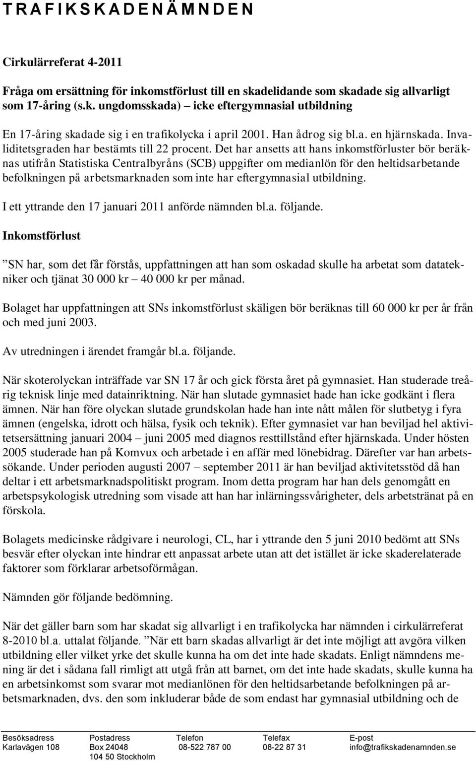 Det har ansetts att hans inkomstförluster bör beräknas utifrån Statistiska Centralbyråns (SCB) uppgifter om medianlön för den heltidsarbetande befolkningen på arbetsmarknaden som inte har