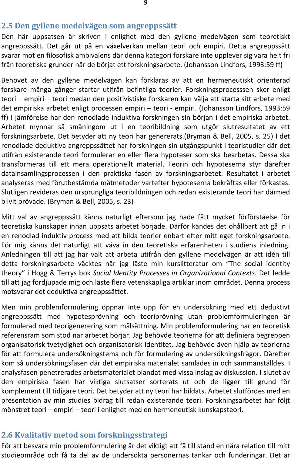 (Johansson Lindfors, 1993:59 ff) Behovet av den gyllene medelvägen kan förklaras av att en hermeneutiskt orienterad forskare många gånger startar utifrån befintliga teorier.