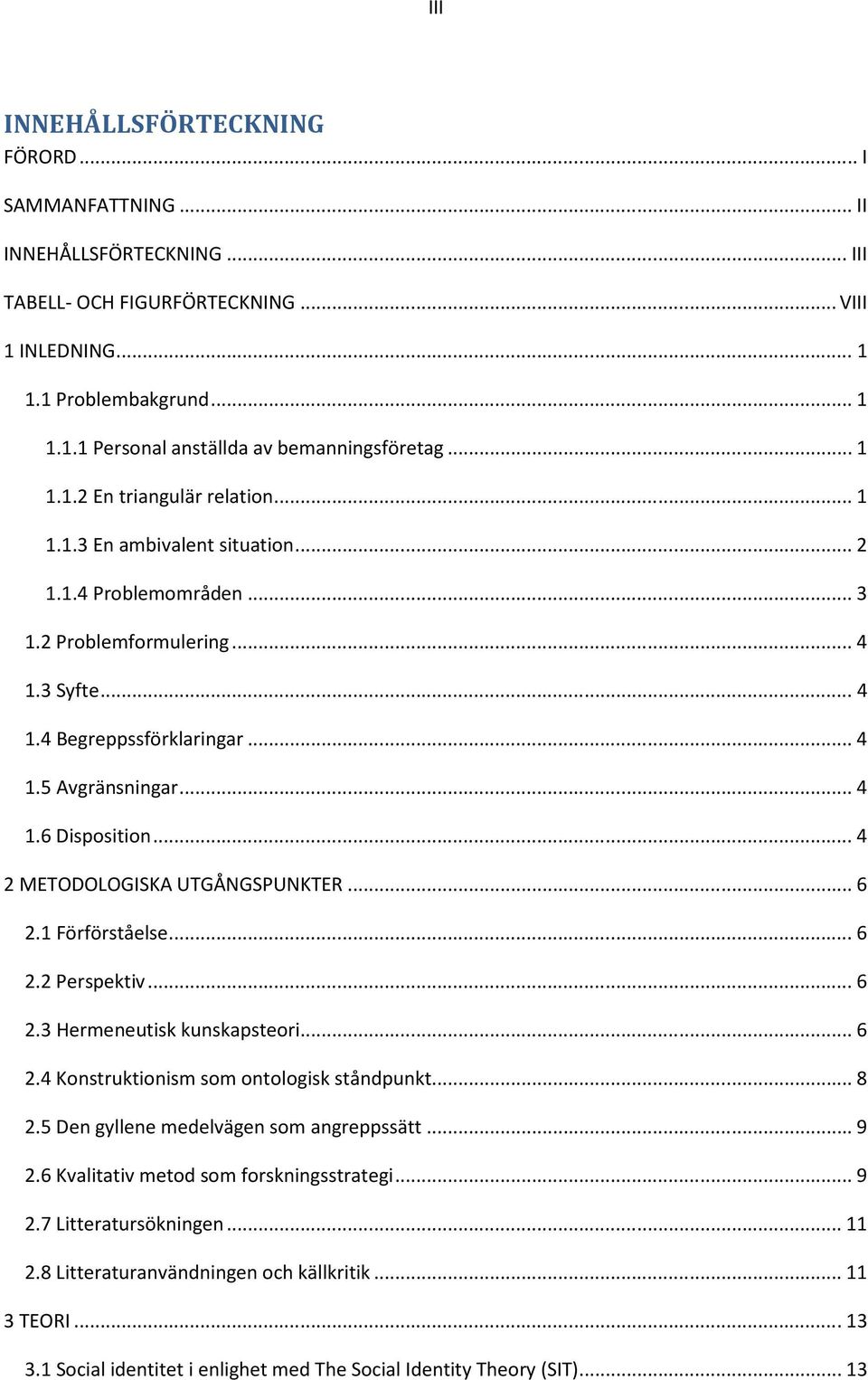 .. 4 2 METODOLOGISKA UTGÅNGSPUNKTER... 6 2.1 Förförståelse... 6 2.2 Perspektiv... 6 2.3 Hermeneutisk kunskapsteori... 6 2.4 Konstruktionism som ontologisk ståndpunkt... 8 2.