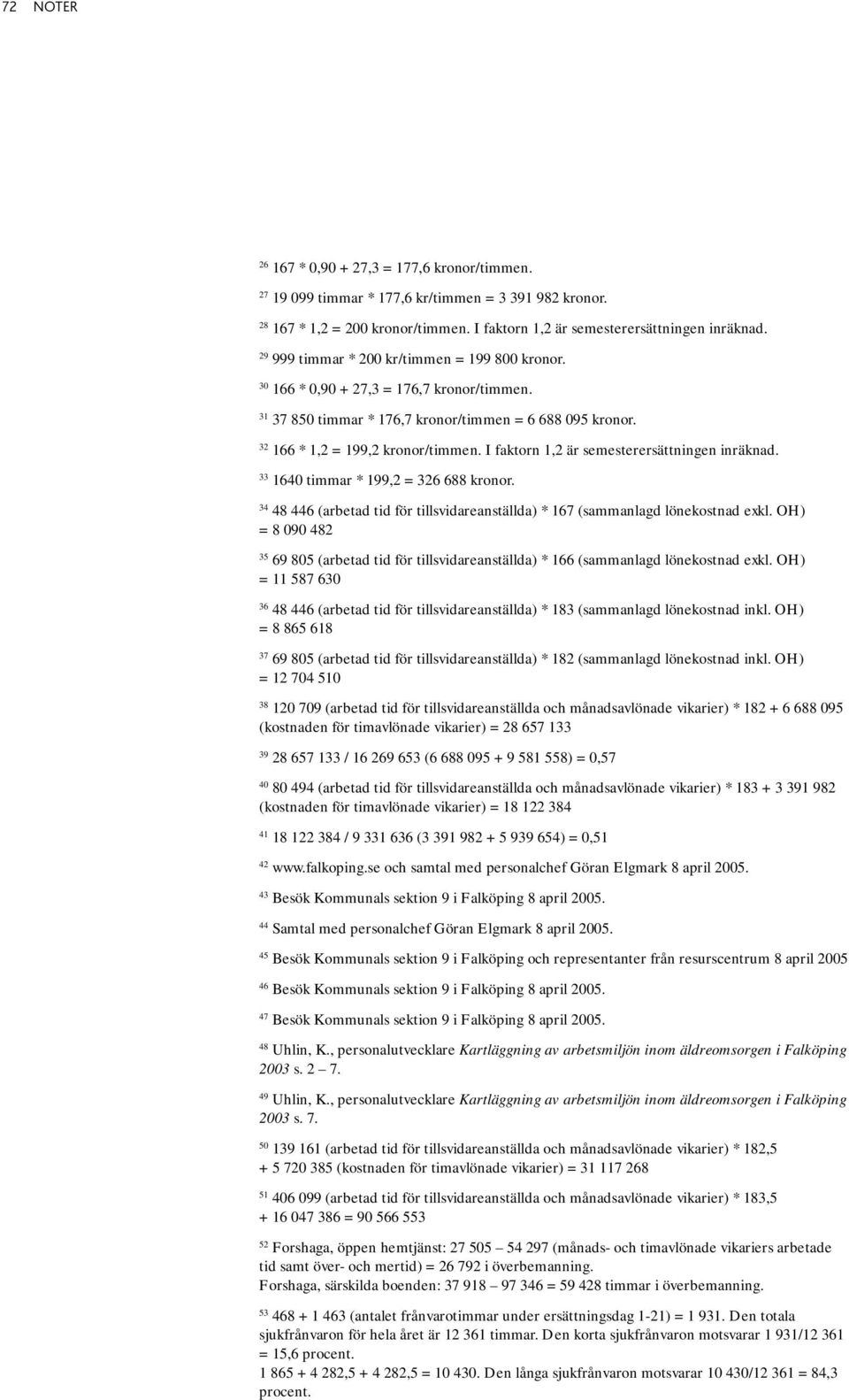 I faktorn 1,2 är semesterersättningen inräknad. 33 1640 timmar * 199,2 = 326 688 kronor. 34 48 446 (arbetad tid för tillsvidareanställda) * 167 (sammanlagd lönekostnad exkl.