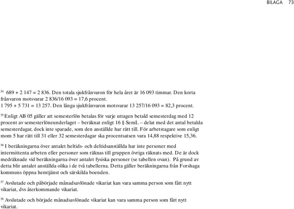 55 Enligt AB 05 gäller att semesterlön betalas för varje uttagen betald semesterdag med 12 procent av semesterlöneunderlaget beräknat enligt 16 SemL delat med det antal betalda semesterdagar, dock