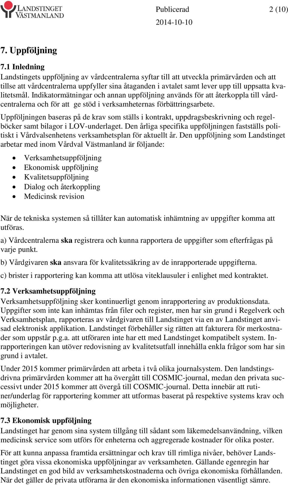 kvalitetsmål. Indikatormätningar och annan uppföljning används för att återkoppla till vårdcentralerna och för att ge stöd i verksamheternas förbättringsarbete.