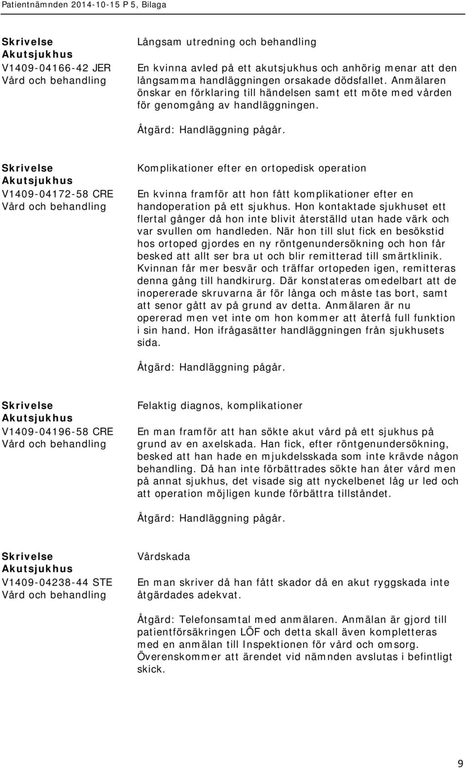 V1409-04172-58 CRE Komplikationer efter en ortopedisk operation En kvinna framför att hon fått komplikationer efter en handoperation på ett sjukhus.