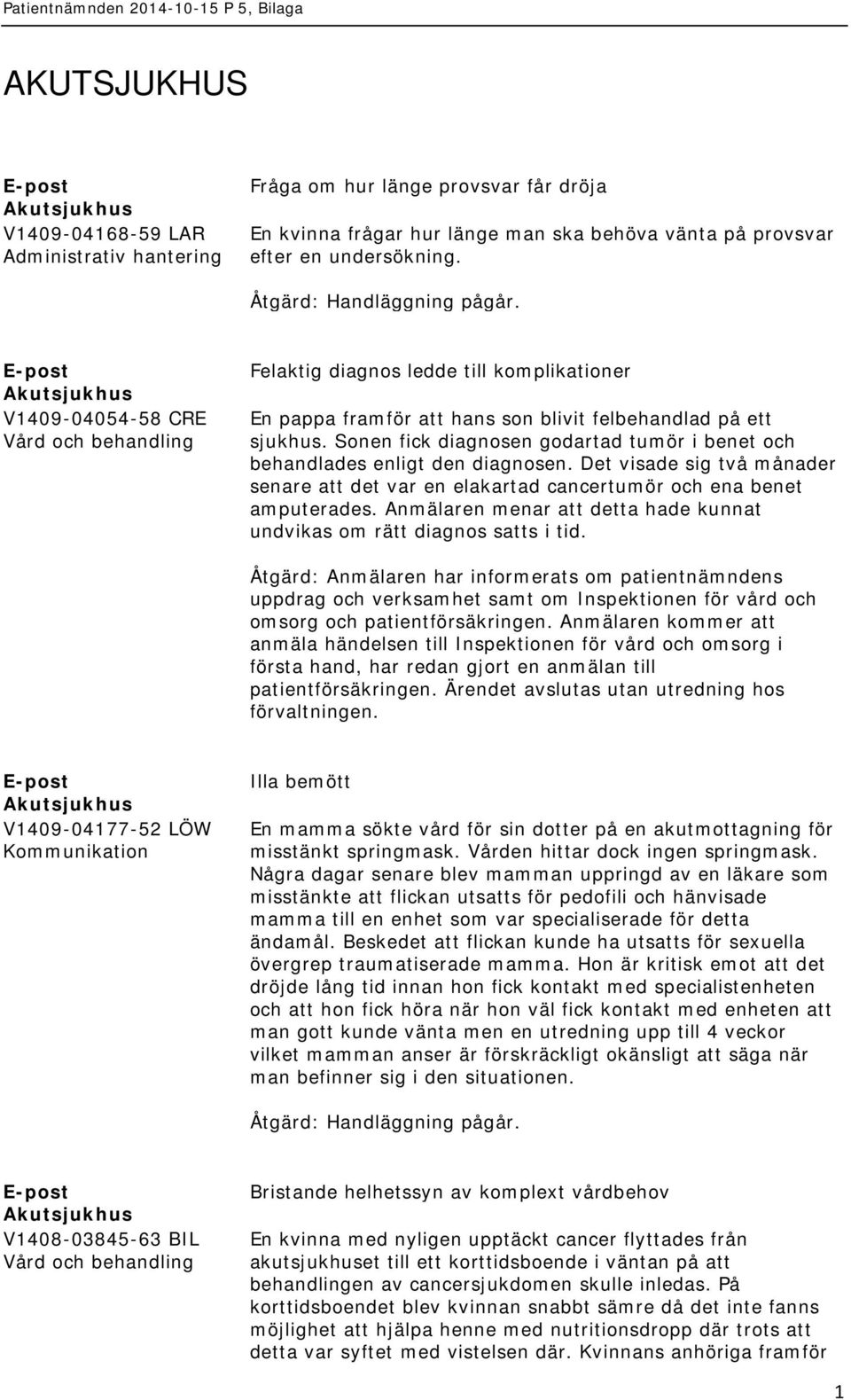 Sonen fick diagnosen godartad tumör i benet och behandlades enligt den diagnosen. Det visade sig två månader senare att det var en elakartad cancertumör och ena benet amputerades.