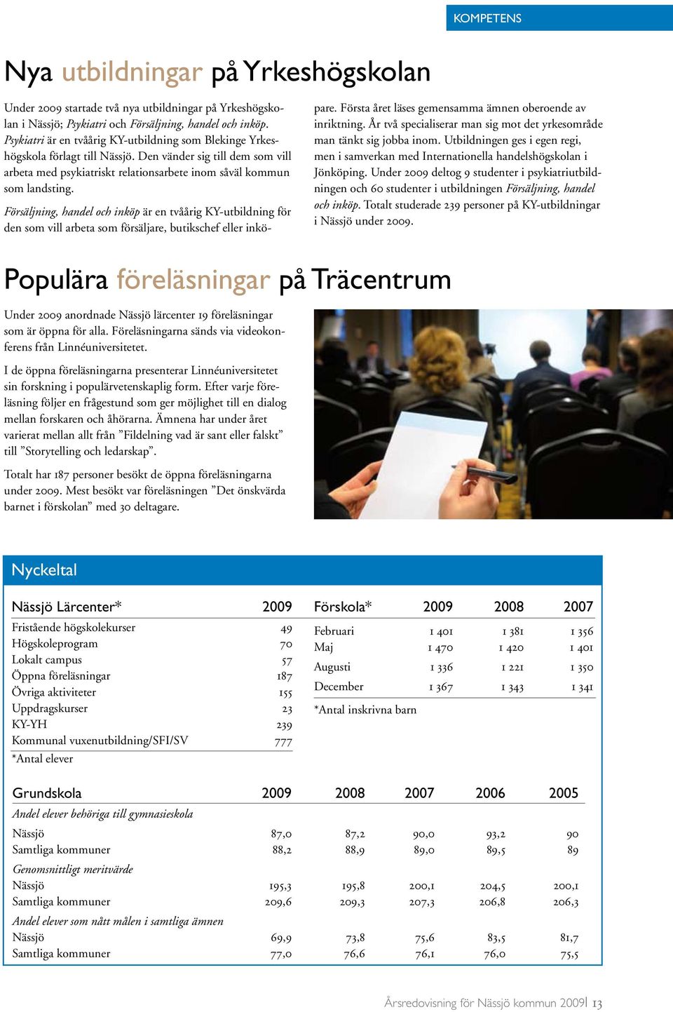 Försäljning, handel och inköp är en tvåårig KY-utbildning för den som vill arbeta som försäljare, butikschef eller inköpare. Första året läses gemensamma ämnen oberoende av inriktning.