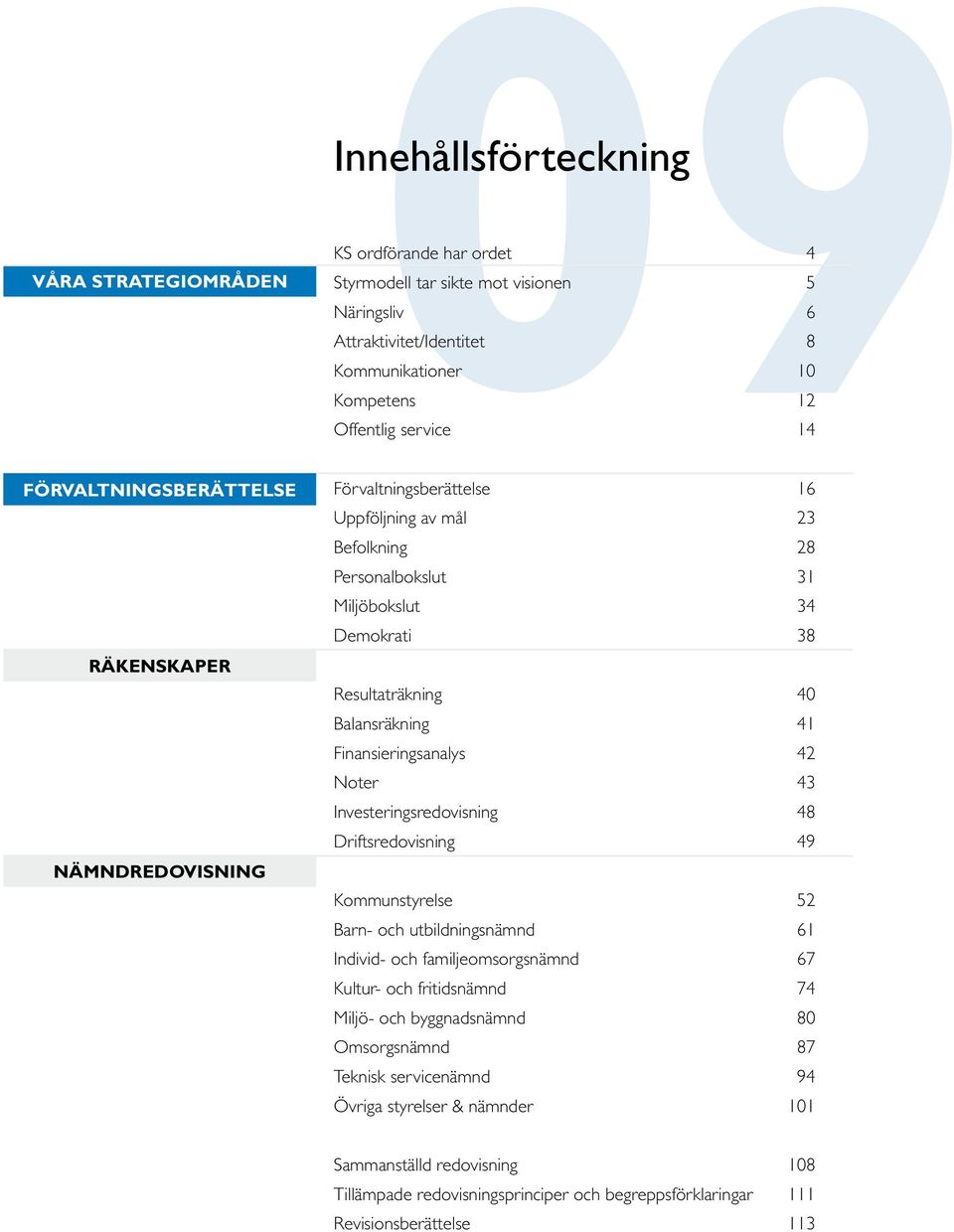 Finansieringsanalys 42 Noter 43 Investeringsredovisning 48 Driftsredovisning 49 Kommunstyrelse 52 Barn- och utbildningsnämnd 61 Individ- och familjeomsorgsnämnd 67 Kultur- och fritidsnämnd 74 Miljö-