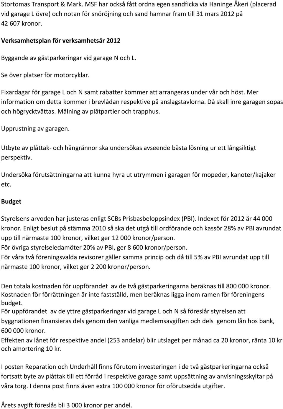 Fixardagar för garage L och N samt rabatter kommer att arrangeras under vår och höst. Mer information om detta kommer i brevlådan respektive på anslagstavlorna.