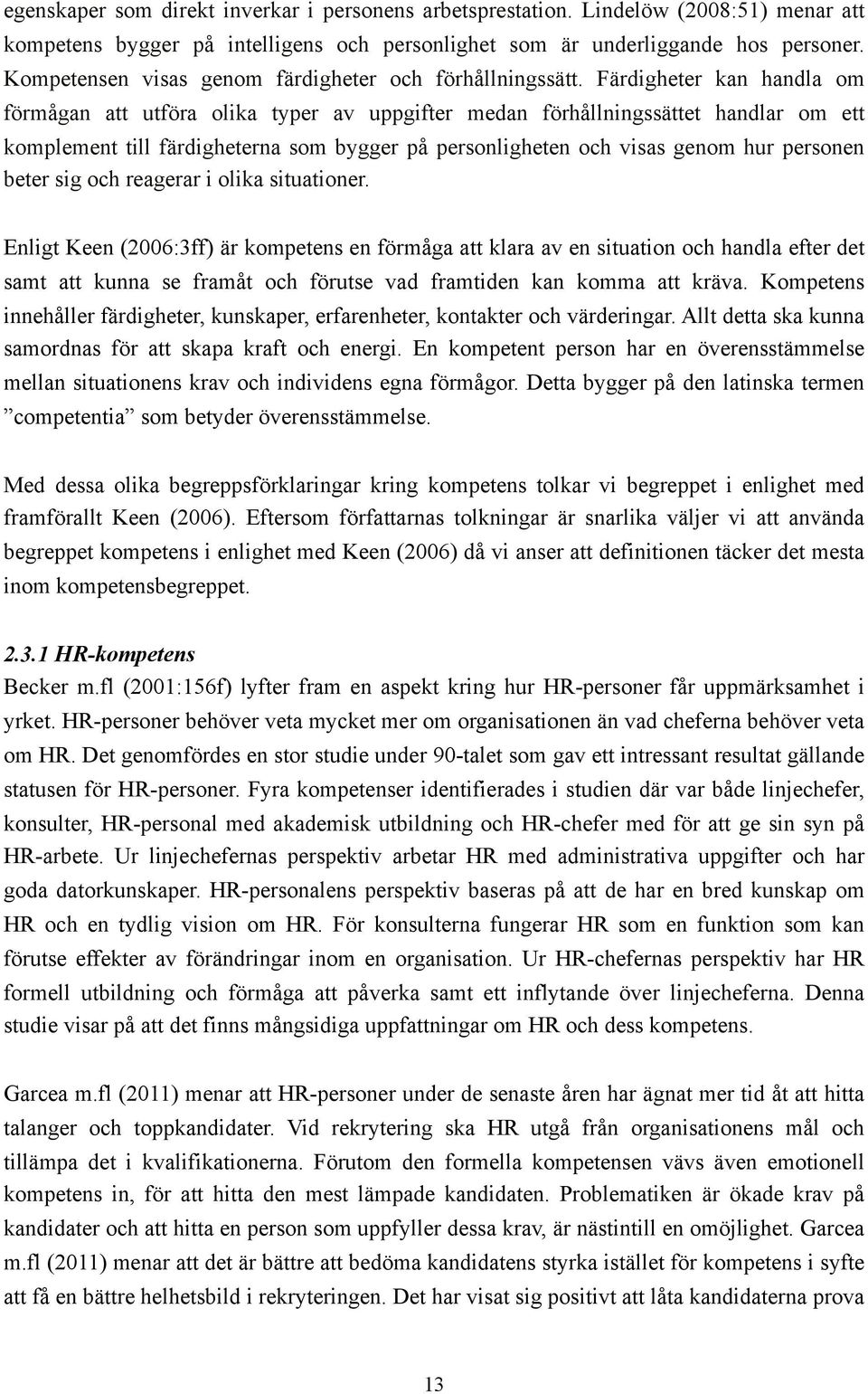 Färdigheter kan handla om förmågan att utföra olika typer av uppgifter medan förhållningssättet handlar om ett komplement till färdigheterna som bygger på personligheten och visas genom hur personen