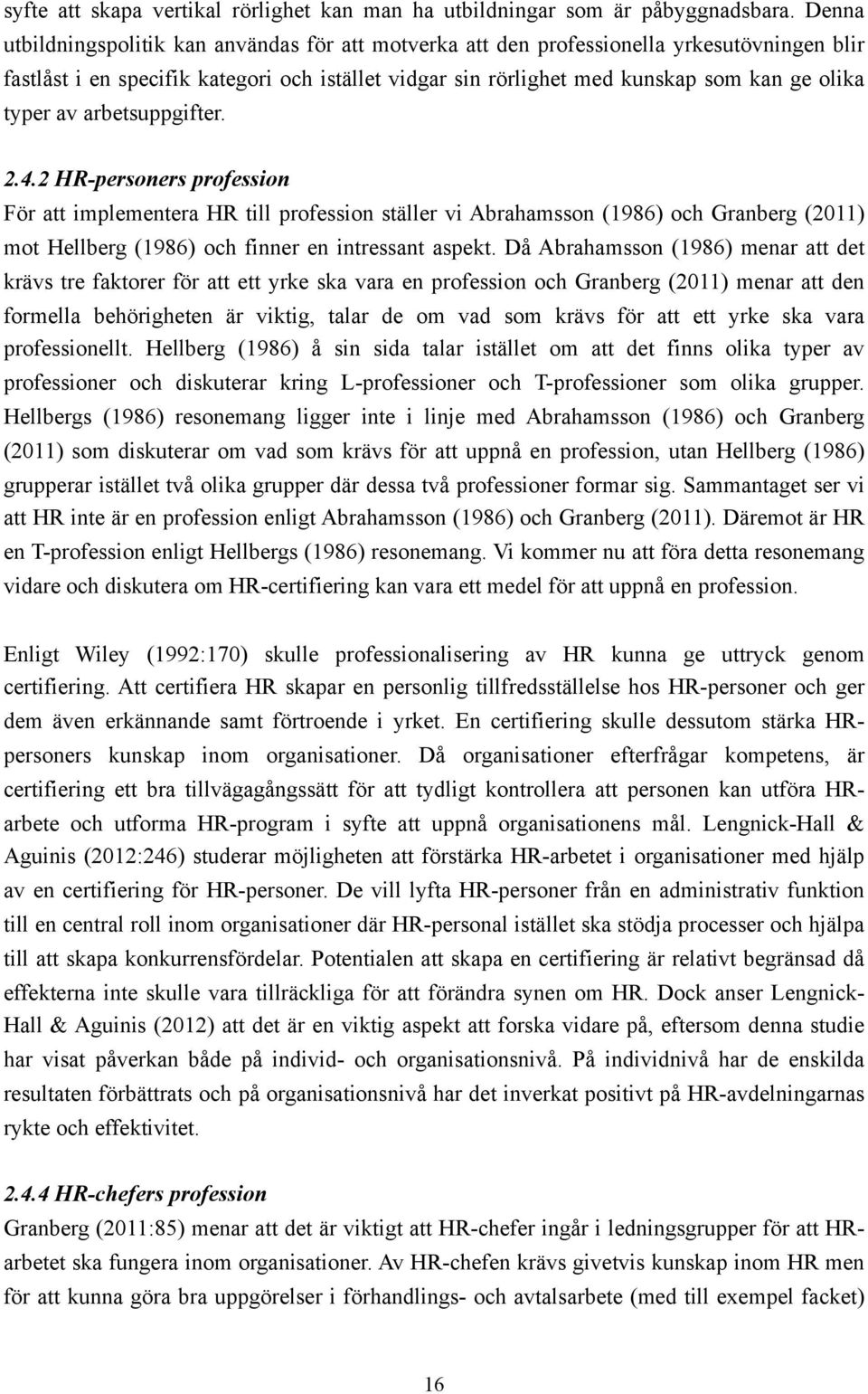 av arbetsuppgifter. 2.4.2 HR-personers profession För att implementera HR till profession ställer vi Abrahamsson (1986) och Granberg (2011) mot Hellberg (1986) och finner en intressant aspekt.