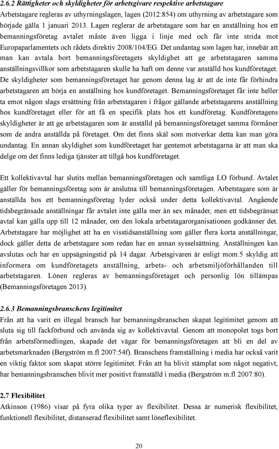 Det undantag som lagen har, innebär att man kan avtala bort bemanningsföretagets skyldighet att ge arbetstagaren samma anställningsvillkor som arbetstagaren skulle ha haft om denne var anställd hos