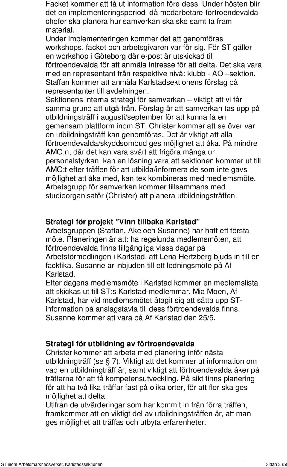 För ST gäller en workshop i Göteborg där e-post är utskickad till förtroendevalda för att anmäla intresse för att delta. Det ska vara med en representant från respektive nivå: klubb - AO sektion.