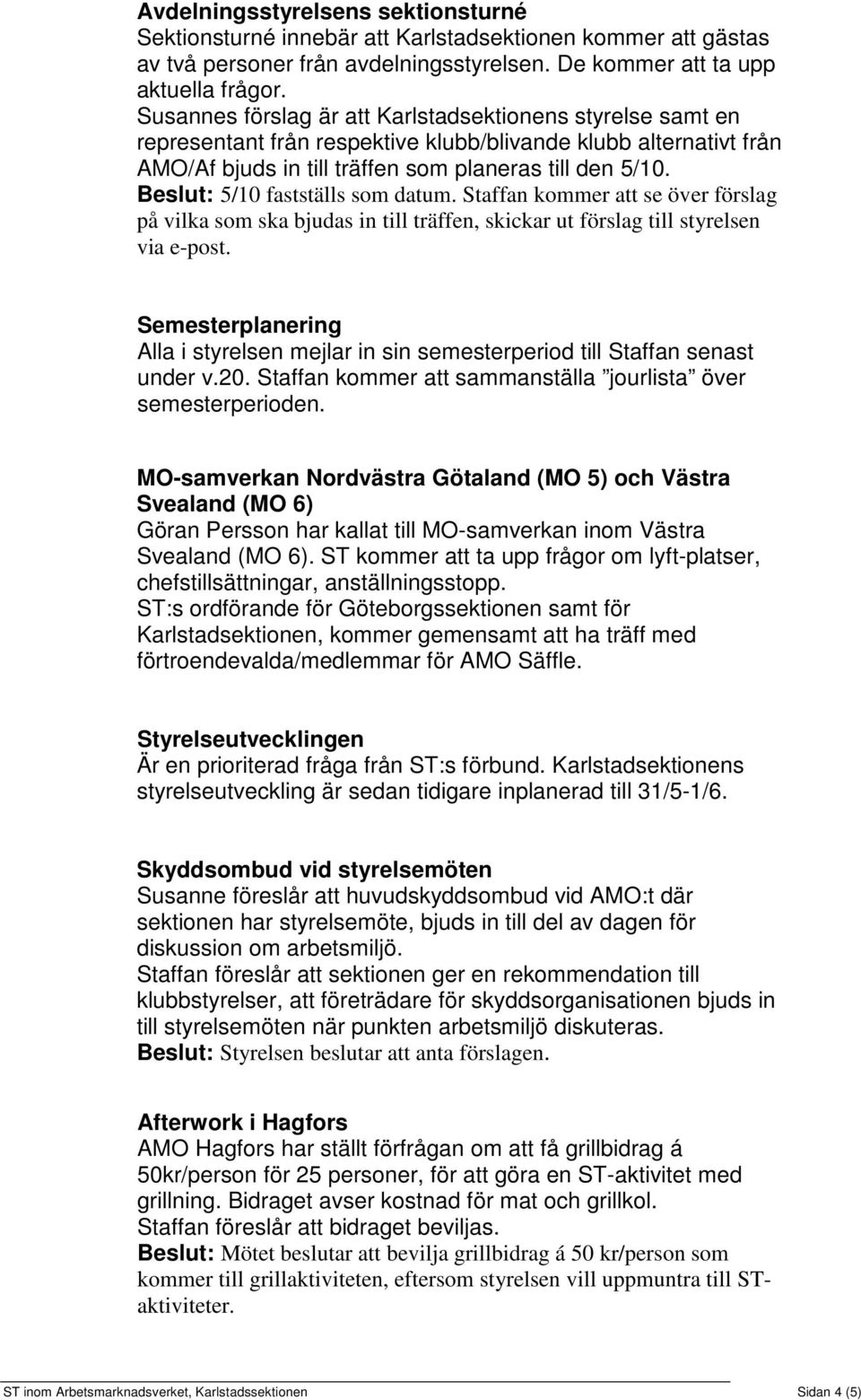 Beslut: 5/10 fastställs som datum. Staffan kommer att se över förslag på vilka som ska bjudas in till träffen, skickar ut förslag till styrelsen via e-post.