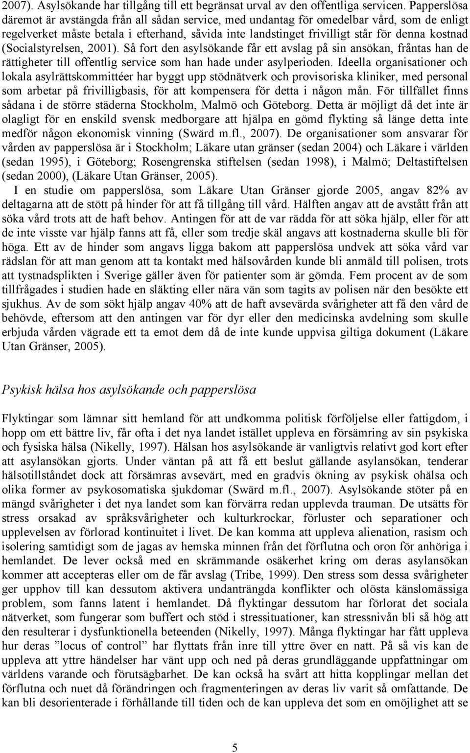 (Socialstyrelsen, 2001). Så fort den asylsökande får ett avslag på sin ansökan, fråntas han de rättigheter till offentlig service som han hade under asylperioden.