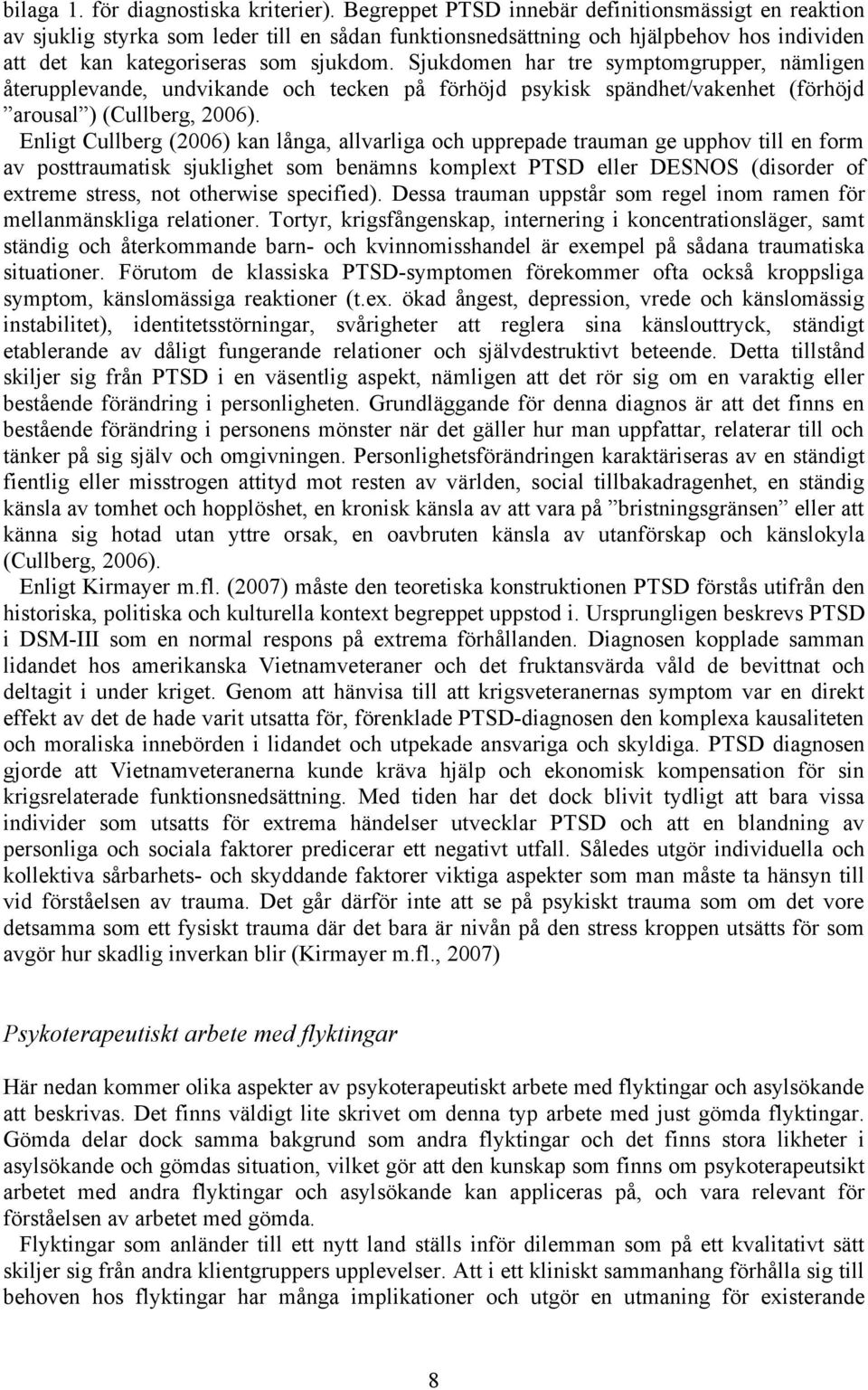 Sjukdomen har tre symptomgrupper, nämligen återupplevande, undvikande och tecken på förhöjd psykisk spändhet/vakenhet (förhöjd arousal ) (Cullberg, 2006).