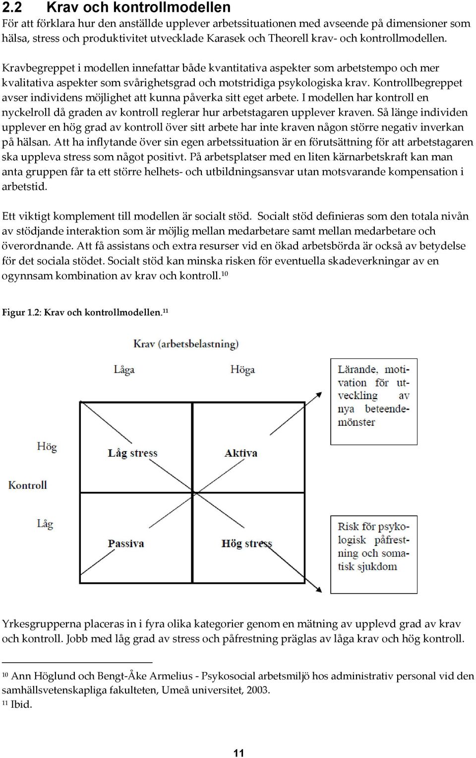 Kontrollbegreppet avser individens möjlighet att kunna påverka sitt eget arbete. I modellen har kontroll en nyckelroll då graden av kontroll reglerar hur arbetstagaren upplever kraven.