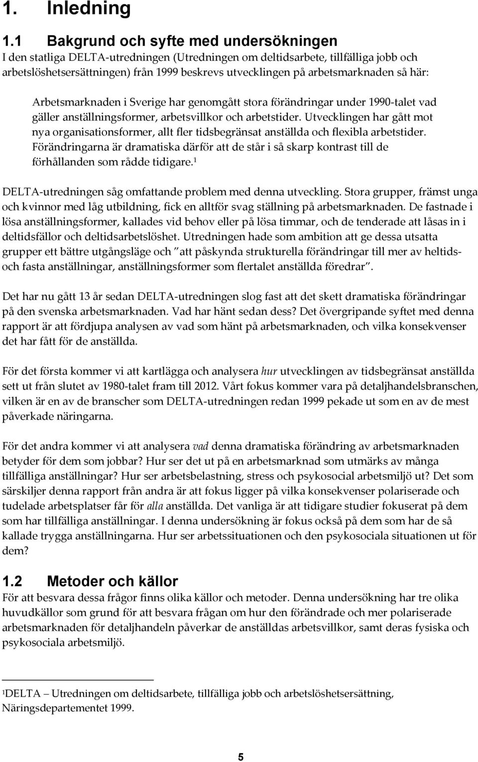 arbetsmarknaden så här: Arbetsmarknaden i Sverige har genomgått stora förändringar under 1990-talet vad gäller anställningsformer, arbetsvillkor och arbetstider.