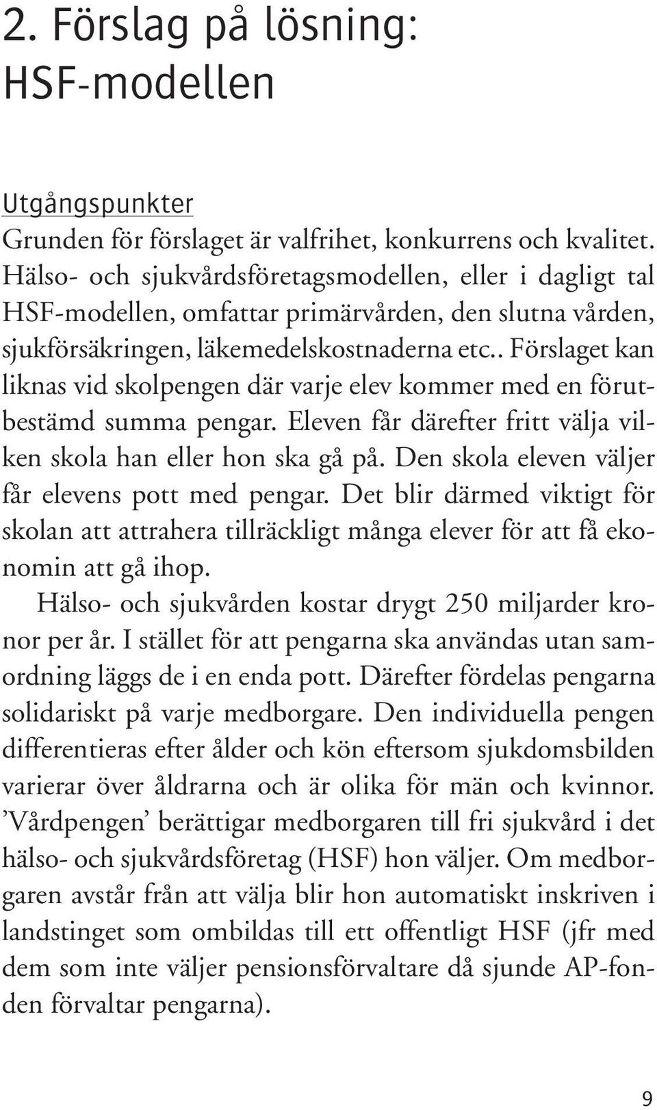 . Förslaget kan liknas vid skolpengen där varje elev kommer med en förutbestämd summa pengar. Eleven får därefter fritt välja vilken skola han eller hon ska gå på.