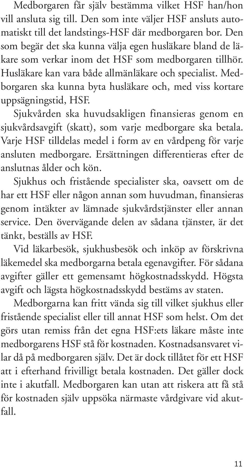 Medborgaren ska kunna byta husläkare och, med viss kortare uppsägningstid, HSF. Sjukvården ska huvudsakligen finansieras genom en sjukvårdsavgift (skatt), som varje medborgare ska betala.