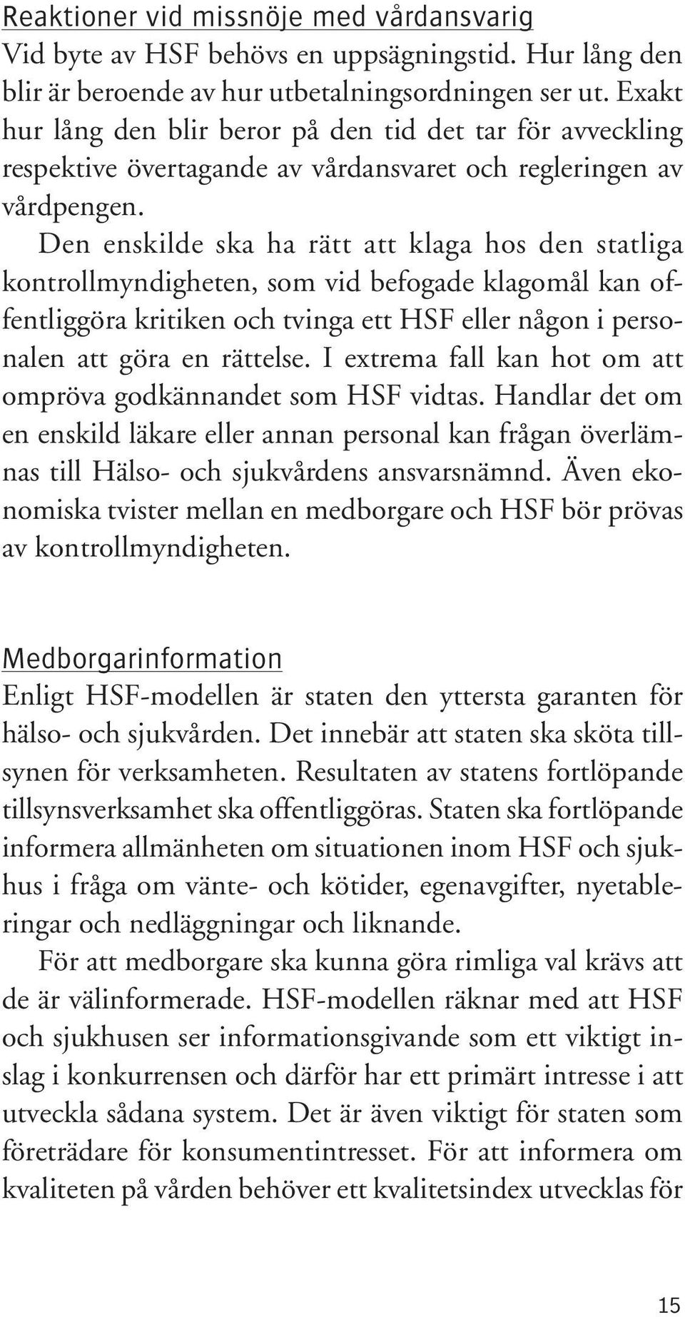 Den enskilde ska ha rätt att klaga hos den statliga kontrollmyndigheten, som vid befogade klagomål kan offentliggöra kritiken och tvinga ett HSF eller någon i personalen att göra en rättelse.