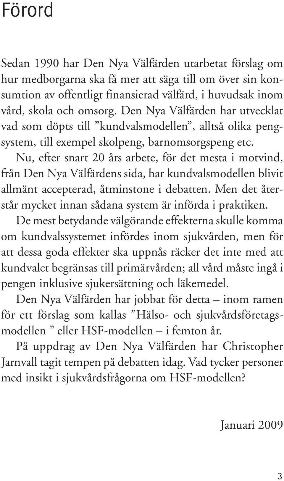 Nu, efter snart 20 års arbete, för det mesta i motvind, från Den Nya Välfärdens sida, har kundvalsmodellen blivit allmänt accepterad, åtminstone i debatten.