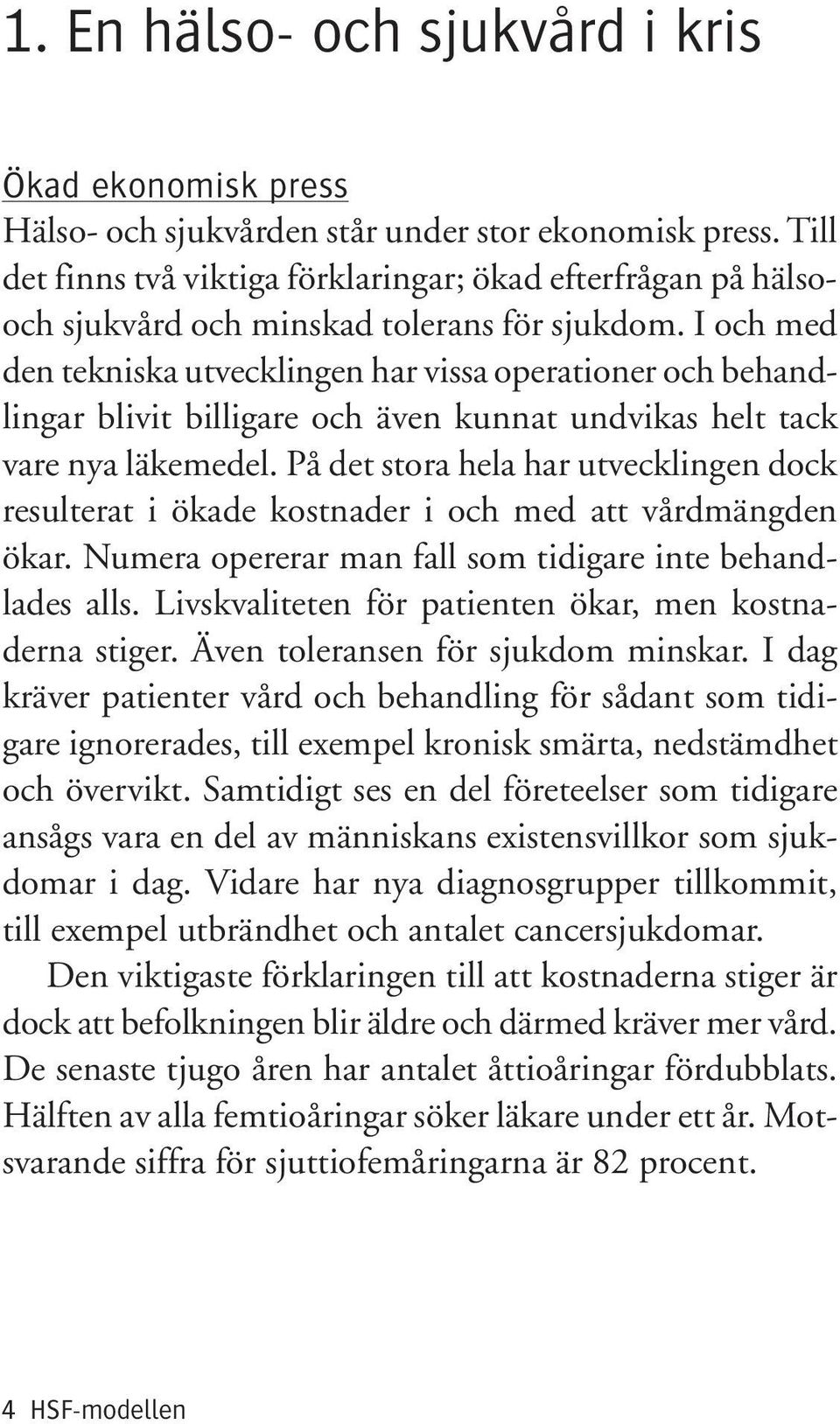 I och med den tekniska utvecklingen har vissa operationer och behandlingar blivit billigare och även kunnat undvikas helt tack vare nya läkemedel.