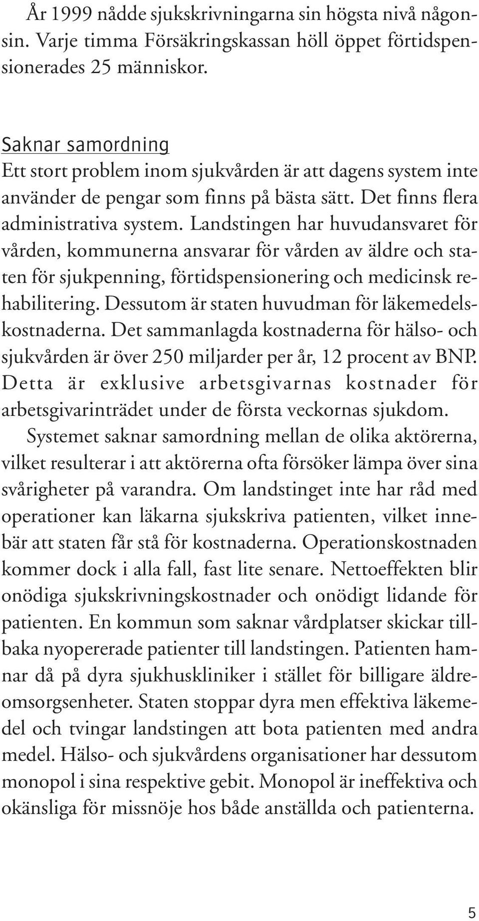 Landstingen har huvudansvaret för vården, kommunerna ansvarar för vården av äldre och staten för sjukpenning, förtidspensionering och medicinsk rehabilitering.