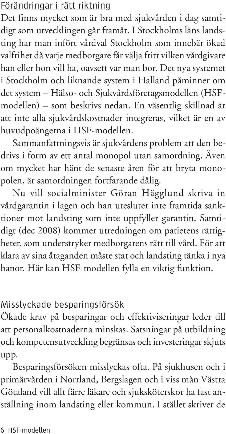 Det nya systemet i Stockholm och liknande system i Halland påminner om det system Hälso- och Sjukvårdsföretagsmodellen (HSFmodellen) som beskrivs nedan.