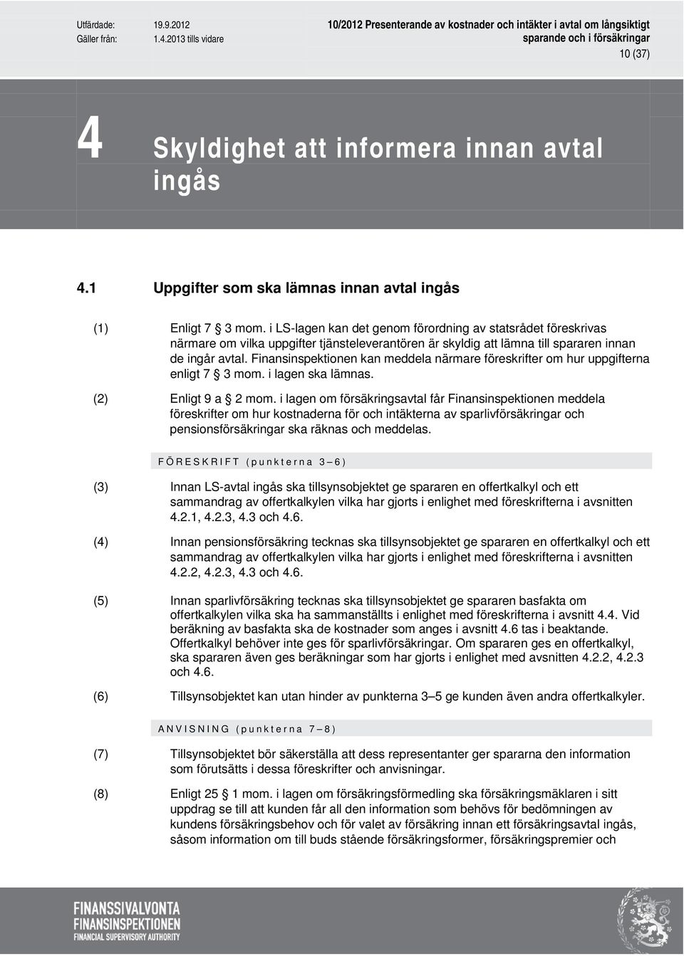 Finansinspektionen kan meddela närmare föreskrifter om hur uppgifterna enligt 7 3 mom. i lagen ska lämnas. (2) Enligt 9 a 2 mom.