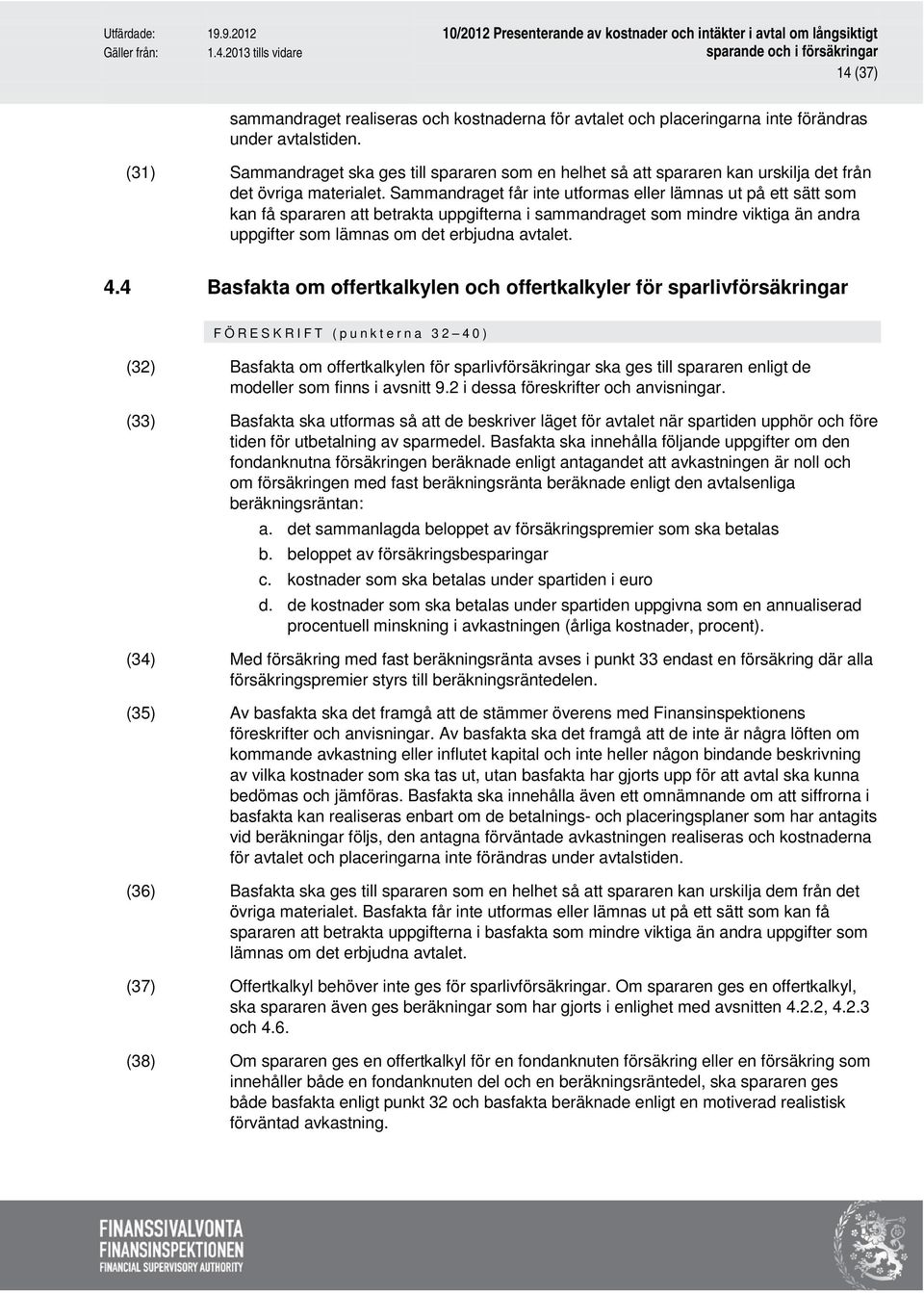 Sammandraget får inte utformas eller lämnas ut på ett sätt som kan få spararen att betrakta uppgifterna i sammandraget som mindre viktiga än andra uppgifter som lämnas om det erbjudna avtalet. 4.